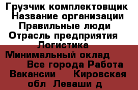 Грузчик-комплектовщик › Название организации ­ Правильные люди › Отрасль предприятия ­ Логистика › Минимальный оклад ­ 26 000 - Все города Работа » Вакансии   . Кировская обл.,Леваши д.